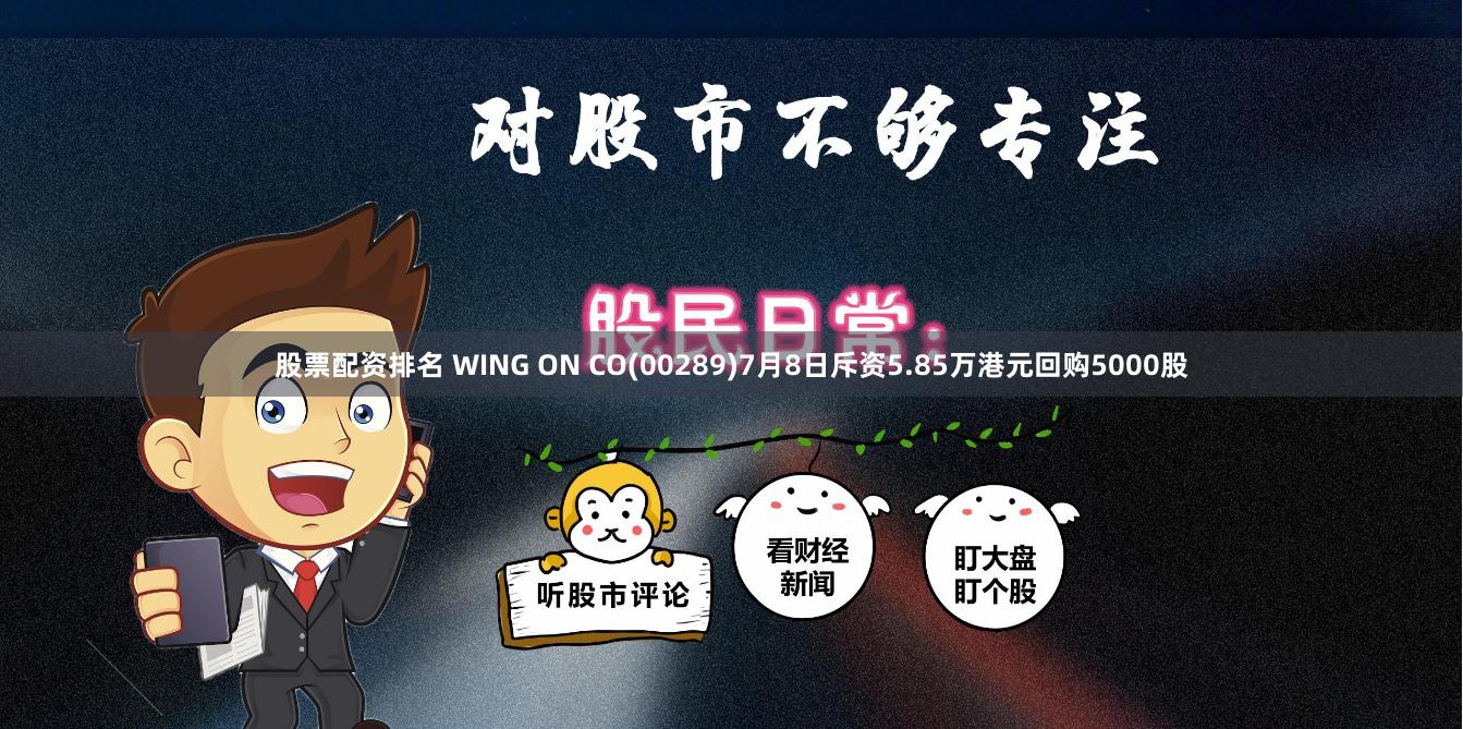 股票配资排名 WING ON CO(00289)7月8日斥资5.85万港元回购5000股