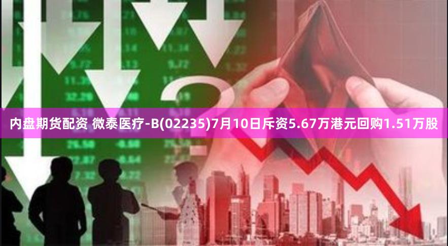 内盘期货配资 微泰医疗-B(02235)7月10日斥资5.67万港元回购1.51万股