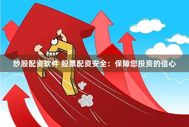 炒股配资软件 股票配资安全：保障您投资的信心