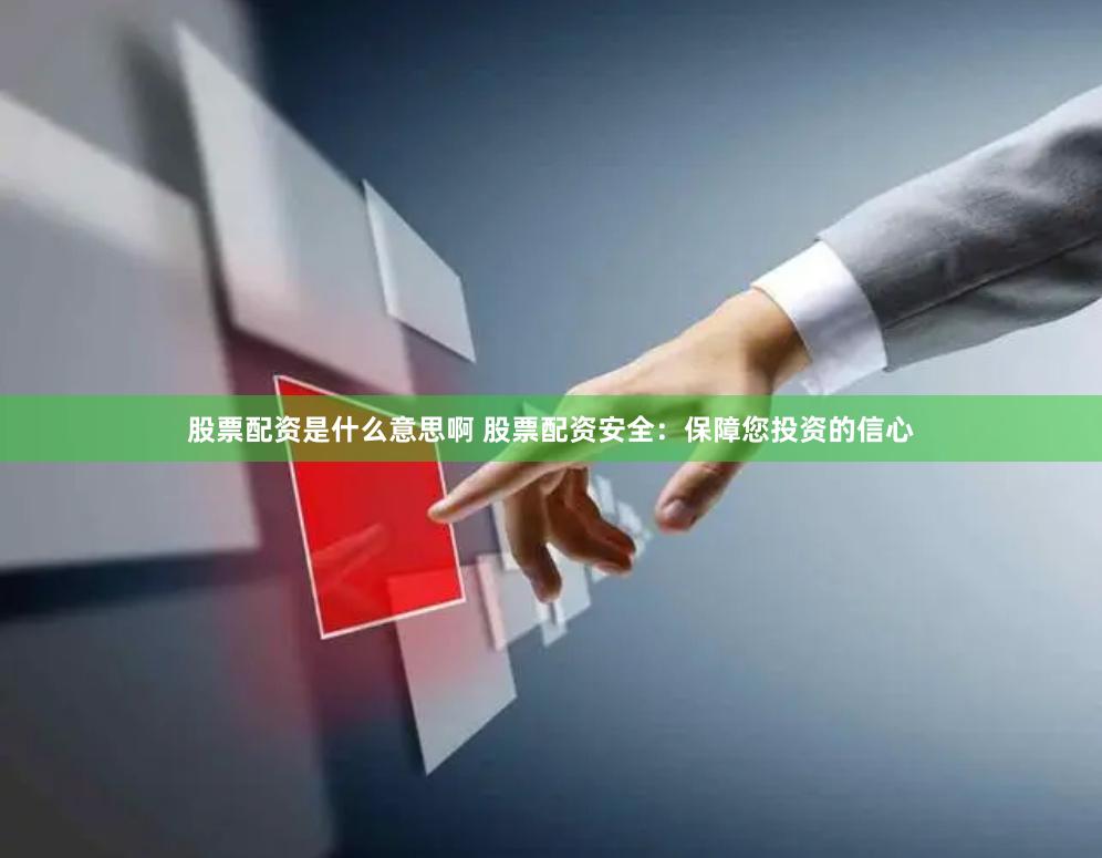 股票配资是什么意思啊 股票配资安全：保障您投资的信心