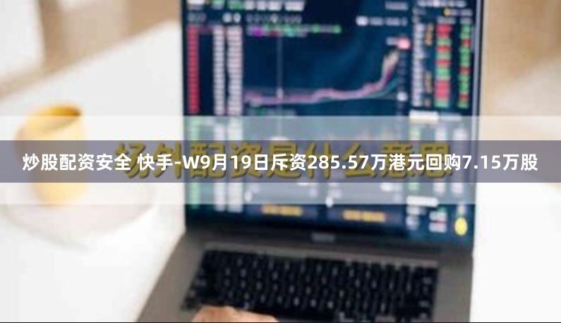 炒股配资安全 快手-W9月19日斥资285.57万港元回购7.15万股